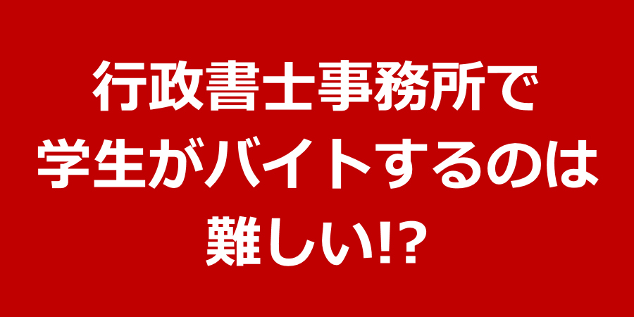 行政書士事務所で学生がバイトするのは難しい 行政書士事務所で学生がバイトするのは難しい